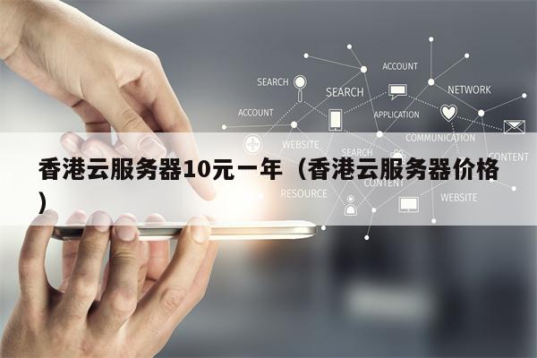 香港云服务器10元一年（香港云服务器价格）