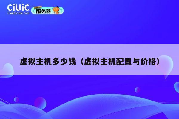虚拟主机多少钱（虚拟主机配置与价格）