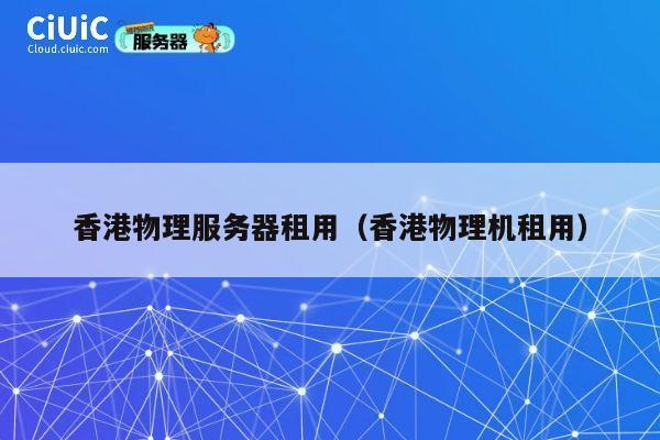 香港物理服务器租用（香港物理机租用）