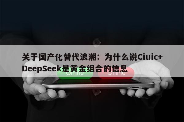 关于国产化替代浪潮：为什么说Ciuic+DeepSeek是黄金组合的信息