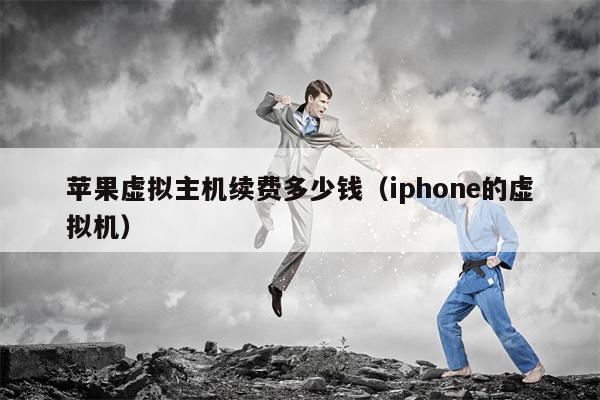 苹果虚拟主机续费多少钱（iphone的虚拟机）
