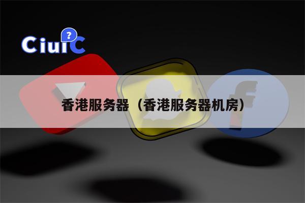 香港服务器（香港服务器机房）