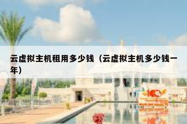 云虚拟主机租用多少钱（云虚拟主机多少钱一年）