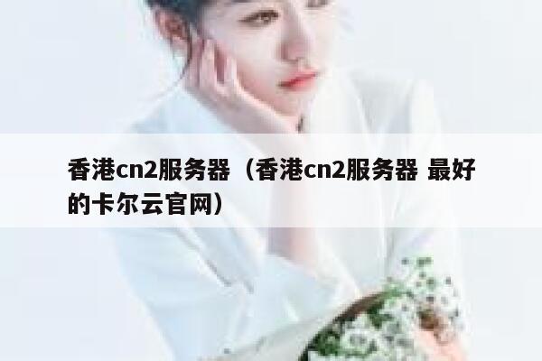 香港cn2服务器（香港cn2服务器 最好的卡尔云官网）