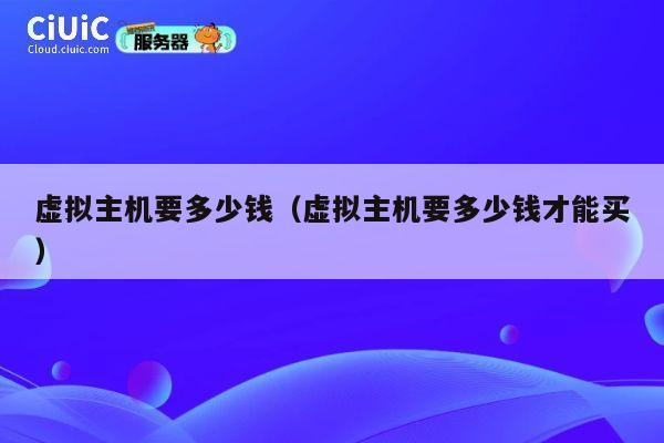 虚拟主机要多少钱（虚拟主机要多少钱才能买）