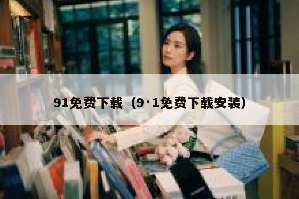 91免费下载（9·1免费下载安装）