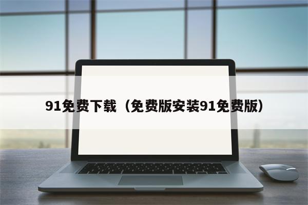 91免费下载（免费版安装91免费版）