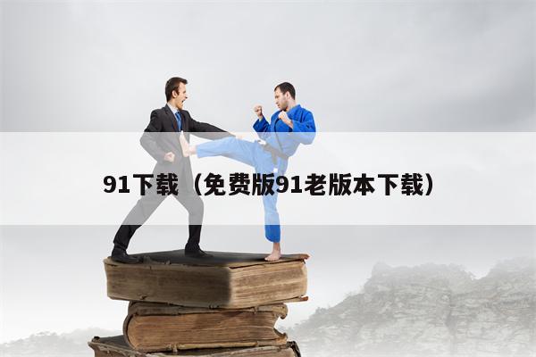 91下载（免费版91老版本下载）