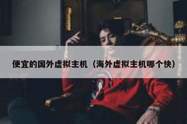 便宜的国外虚拟主机（海外虚拟主机哪个快）
