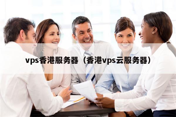 vps香港服务器（香港vps云服务器）