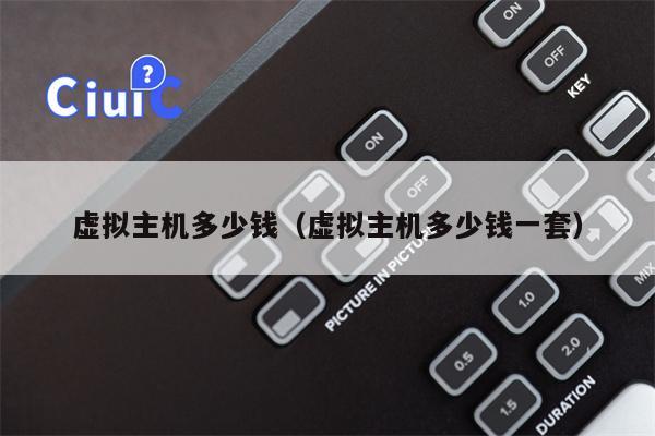 虚拟主机多少钱（虚拟主机多少钱一套）