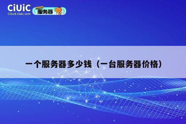 一个服务器多少钱（一台服务器价格）