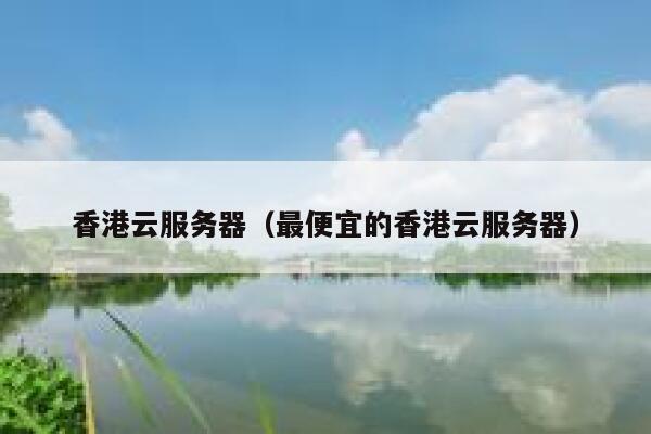 香港云服务器（最便宜的香港云服务器）