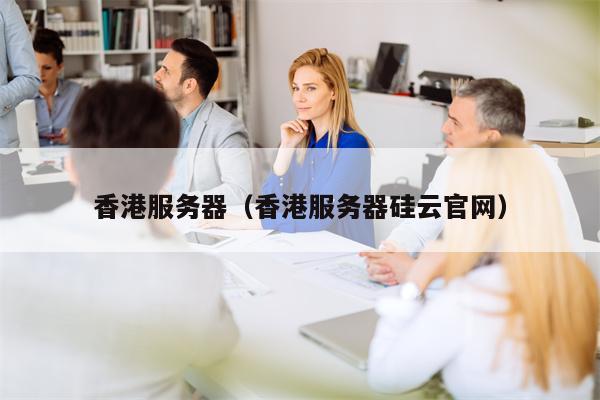 香港服务器（香港服务器硅云官网）