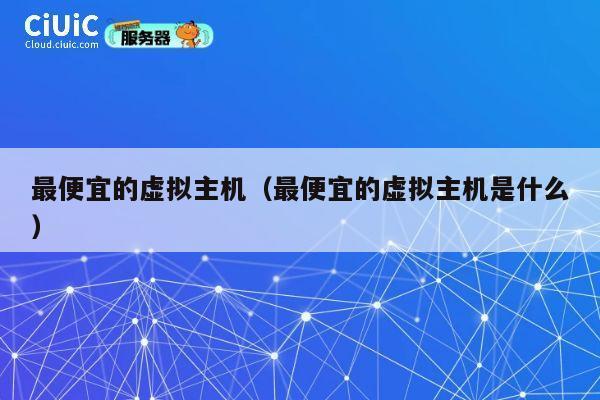 最便宜的虚拟主机（最便宜的虚拟主机是什么）