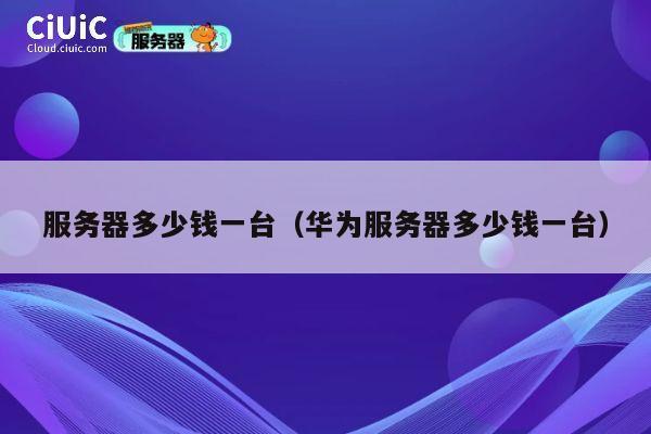 服务器多少钱一台（华为服务器多少钱一台）