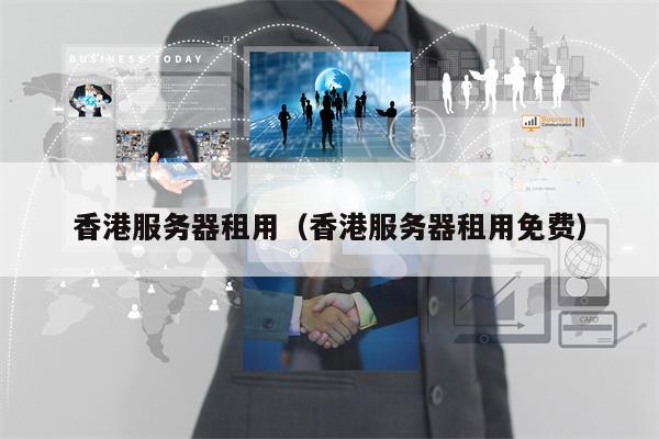 香港服务器租用（香港服务器租用免费）