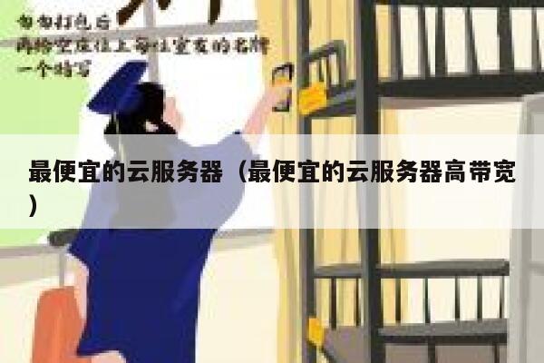 最便宜的云服务器（最便宜的云服务器高带宽）