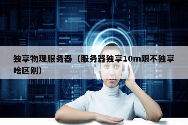 独享物理服务器（服务器独享10m跟不独享啥区别）