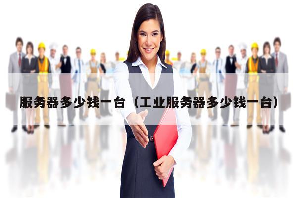 服务器多少钱一台（工业服务器多少钱一台）
