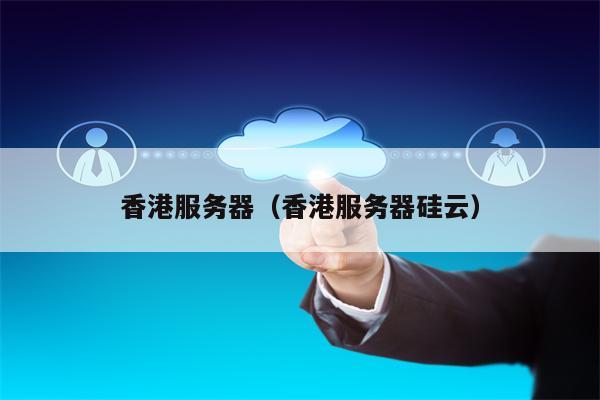 香港服务器（香港服务器硅云）