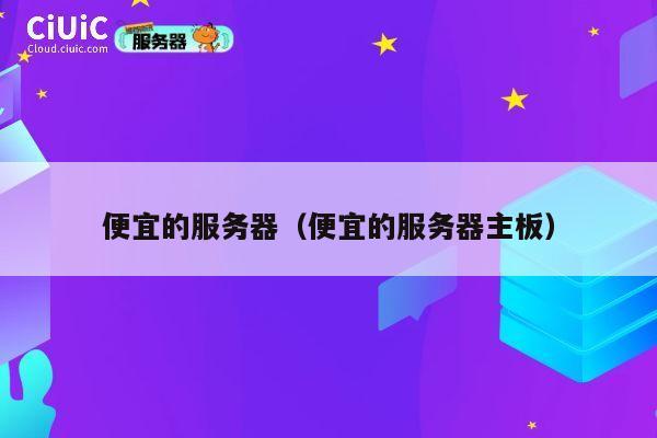 便宜的服务器（便宜的服务器主板）