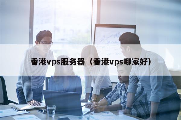 香港vps服务器（香港vps哪家好）