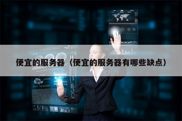 便宜的服务器（便宜的服务器有哪些缺点）