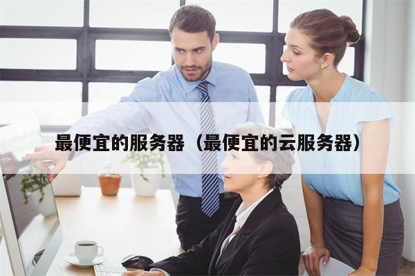 最便宜的服务器（最便宜的云服务器）