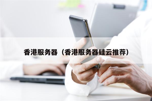 香港服务器（香港服务器硅云推荐）
