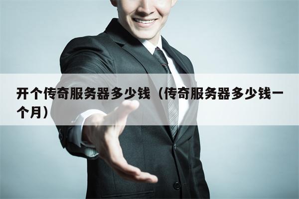 开个传奇服务器多少钱（传奇服务器多少钱一个月）