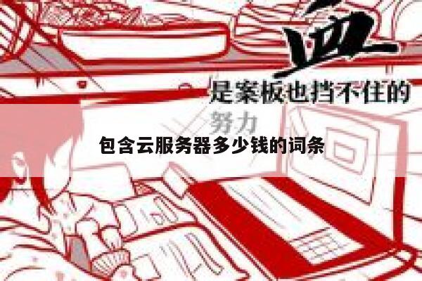 包含云服务器多少钱的词条