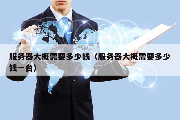 服务器大概需要多少钱（服务器大概需要多少钱一台）