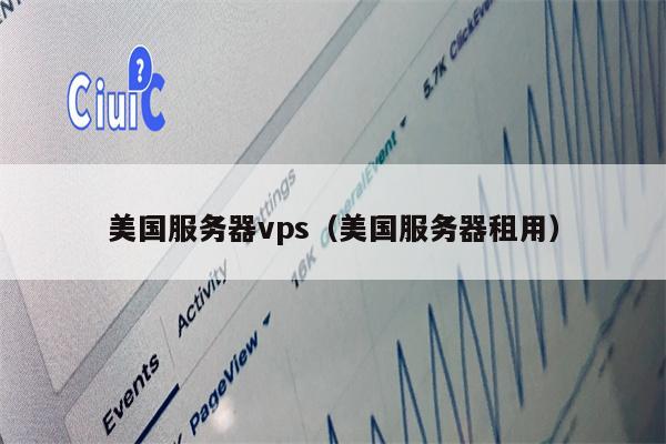 美国服务器vps（美国服务器租用）