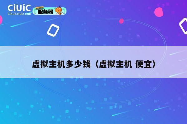 虚拟主机多少钱（虚拟主机 便宜）