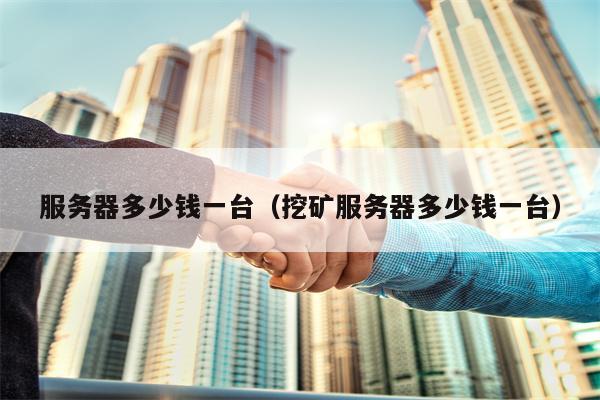 服务器多少钱一台（挖矿服务器多少钱一台）