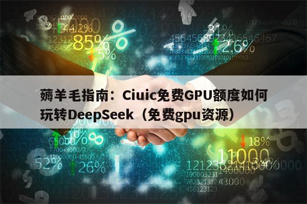 薅羊毛指南：Ciuic免费GPU额度如何玩转DeepSeek（免费gpu资源）