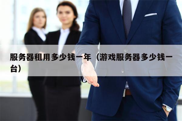 服务器租用多少钱一年（游戏服务器多少钱一台）