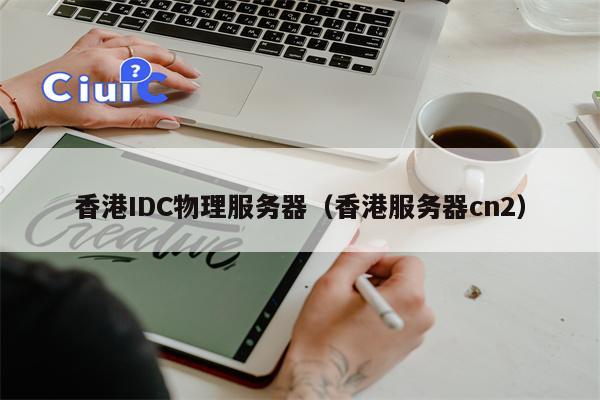 香港IDC物理服务器（香港服务器cn2）