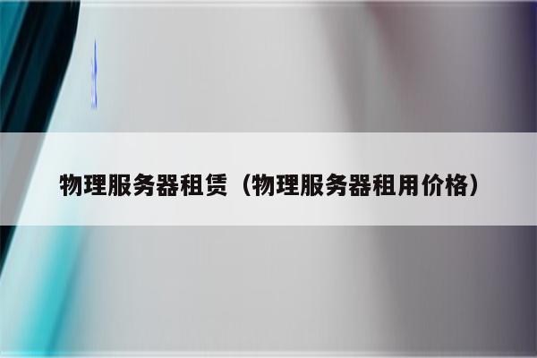 物理服务器租赁（物理服务器租用价格）