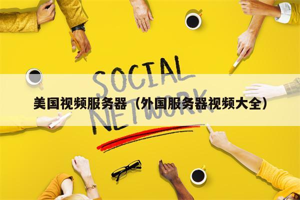 美国视频服务器（外国服务器视频大全）