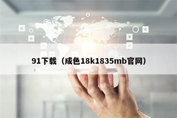 91下载（成色18k1835mb官网）