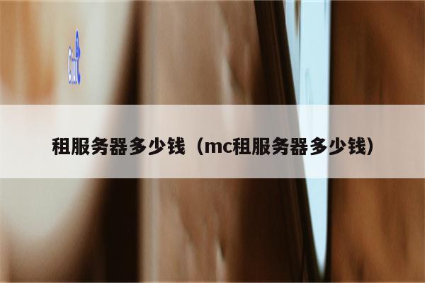 租服务器多少钱（mc租服务器多少钱）