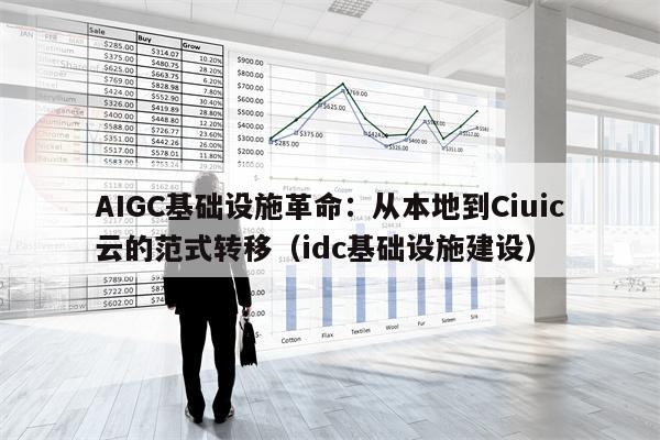 AIGC基础设施革命：从本地到Ciuic云的范式转移（idc基础设施建设）