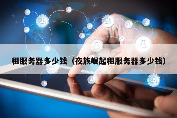租服务器多少钱（夜族崛起租服务器多少钱）