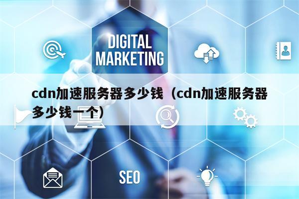 cdn加速服务器多少钱（cdn加速服务器多少钱一个）