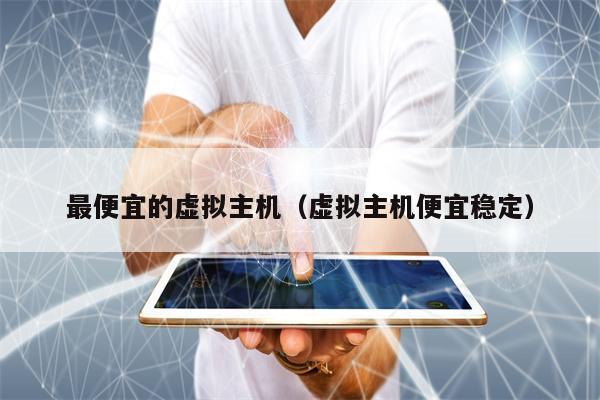 最便宜的虚拟主机（虚拟主机便宜稳定）