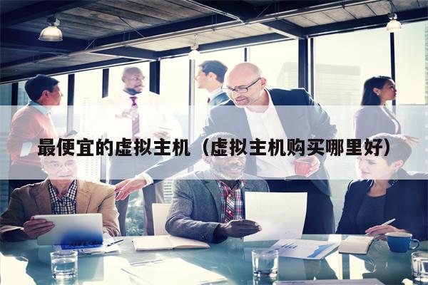最便宜的虚拟主机（虚拟主机购买哪里好）