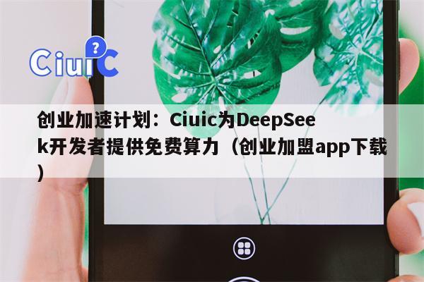 创业加速计划：Ciuic为DeepSeek开发者提供免费算力（创业加盟app下载）