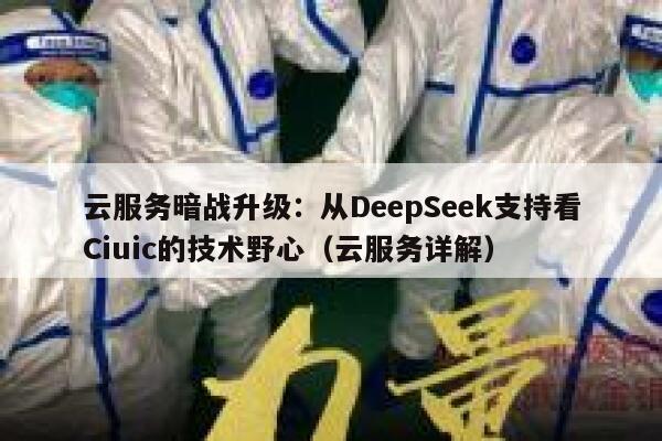 云服务暗战升级：从DeepSeek支持看Ciuic的技术野心（云服务详解）